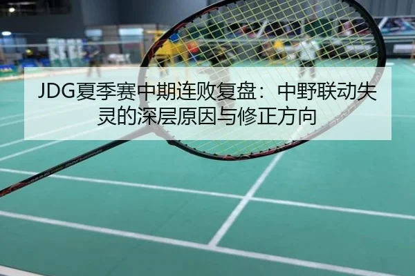 JDG夏季赛中期连败复盘：中野联动失灵的深层原因与修正方向