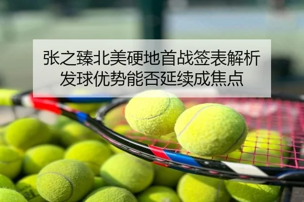 张之臻北美硬地首战签表解析 发球优势能否延续成焦点