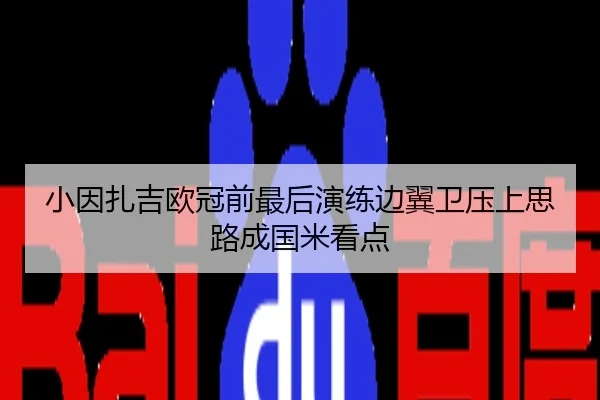 小因扎吉欧冠前最后演练边翼卫压上思路成国米看点