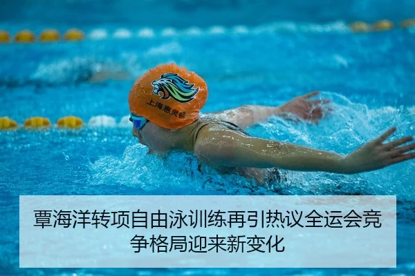 覃海洋转项自由泳训练再引热议全运会竞争格局迎来新变化