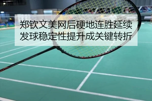 郑钦文美网后硬地连胜延续 发球稳定性提升成关键转折
