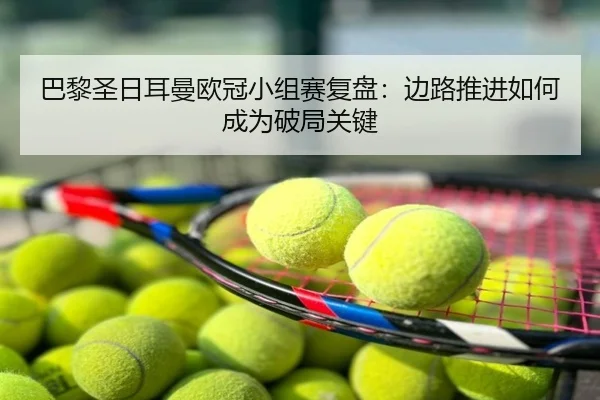 巴黎圣日耳曼欧冠小组赛复盘：边路推进如何成为破局关键