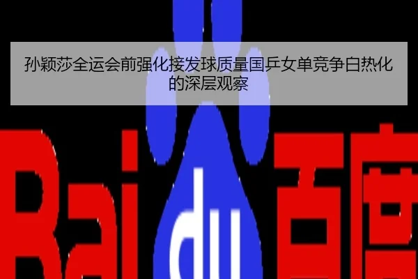 孙颖莎全运会前强化接发球质量国乒女单竞争白热化的深层观察
