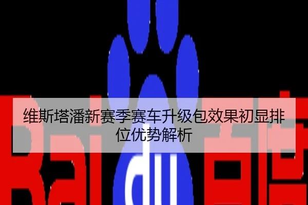 维斯塔潘新赛季赛车升级包效果初显排位优势解析