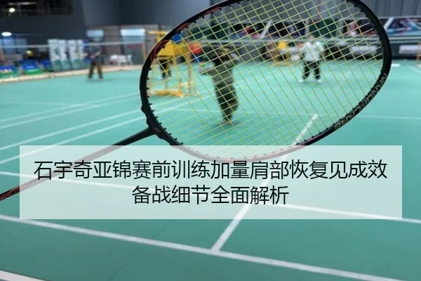 石宇奇亚锦赛前训练加量肩部恢复见成效备战细节全面解析